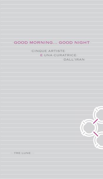 Good morning... Good night. Cinque artiste e una curatrice dall'Iran. Ediz. italiana e inglese  - Libro Tre Lune 2018, La galleria | Libraccio.it