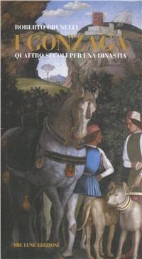 I Gonzaga. Quattro secoli per una dinastia - Roberto Brunelli - Libro Tre Lune 2011 | Libraccio.it