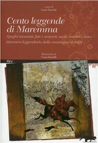 Cento leggende di Maremma. Luoghi incantati, fate e serpenti, santi, uomini e cose. Itinerario leggendario dalla mondagna al mare  - Libro C&P Adver Effigi 2007, Parole e memorie | Libraccio.it