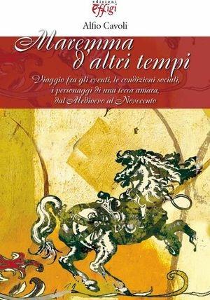 Maremma d'altri tempi. Viaggio fra gli eventi, le condizioni sociali, i personaggi di una terra amara - Alfio Cavoli - Libro C&P Adver Effigi 2008 | Libraccio.it