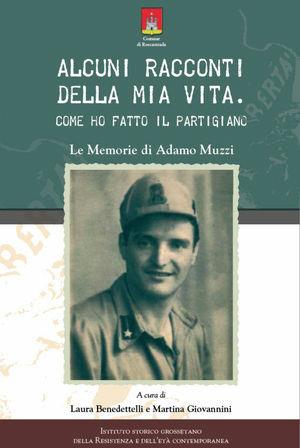 Alcuni racconti della mia vita. Come ho fatto il partigiano. Le memorie di Adamo Muzzi - Laura Benedettelli, Martina Giovannini - Libro C&P Adver Effigi 2009, Archivi riemersi | Libraccio.it