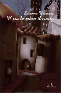 E tra le mura il cuore. Pensieri e stagioni in città - Susanna Trossero - Libro Graphe.it 2010, Calligraphia | Libraccio.it