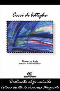 Cocci di bottiglia - Fiorenza Aste - Libro Edizioni Creativa 2007, Declinato al femminile | Libraccio.it