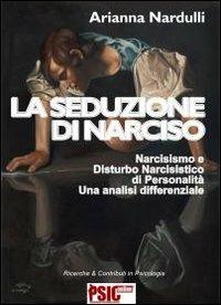La seduzione di Narciso. Narcisismo e disturbo narcisistico di personalità. Una analisi differenziale - Arianna Nardulli - Libro Psiconline 2006, Ricerche e contributi in psicologia | Libraccio.it