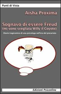 Sognavo di essere Freud (mi sono svegliata Willy il coyote). Diario tragicomico di una psicologa nell'era del precariato - Aisha Proxima - Libro Psiconline 2007, Punti di vista | Libraccio.it