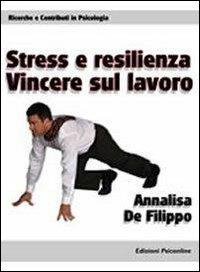 Stress e resilienza. Vincere sul lavoro - Annalisa De Filippo - Libro Psiconline 2007, Ricerche e contributi in psicologia | Libraccio.it