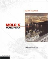 Molo K Marghera. L'altra Venezia - Giuseppe Dall'Arche - Libro Terra Ferma Edizioni 2007, Fotografia | Libraccio.it