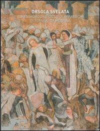 Orsola svelata. Il restauro del ciclo di affreschi di Tomaso da Modena  - Libro Terra Ferma Edizioni 2009 | Libraccio.it
