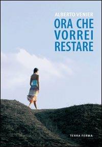 Ora che vorrei restare - Alberto Venier - Libro Terra Ferma Edizioni 2009, Canfini | Libraccio.it