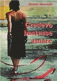 Credevo bastasse amare - Alessio Masciulli - Libro Falco Editore 2008 | Libraccio.it