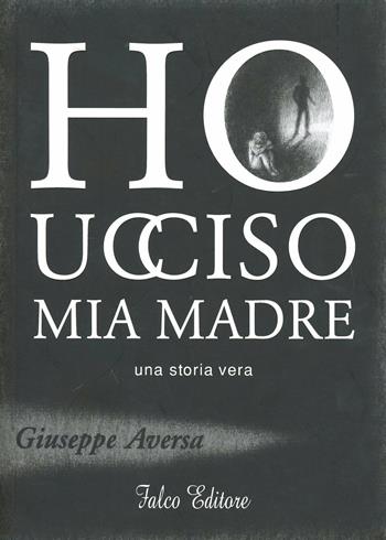 Ho ucciso mia madre - Giuseppe Aversa - Libro Falco Editore 2009, Narrativa | Libraccio.it