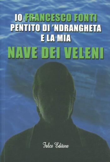 Io Francesco Fonti pentito di 'ndrangheta e la mia nave dei veleni - Francesco Fonti - Libro Falco Editore 2009 | Libraccio.it