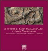 Il portale di Santa Maria di Piazza a Casale Monferrato e la scultura del Rinascimento tra Piemonte e Lombardia. Ediz. illustrata  - Libro Officina Libraria 2009 | Libraccio.it