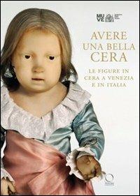 Avere una bella cera. Le figure in cera a Venezia e in Italia. Catalogo della mostra (Venezia, 10 maggio-25 giugno 2012). Ediz. illustrata  - Libro Officina Libraria 2012 | Libraccio.it