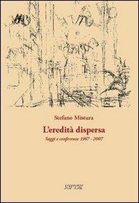 L'eredità dispersa. Saggi e conferenze, 1967-2007 - Stefano Mistura - Libro Scritture 2007, Uomini e luoghi | Libraccio.it
