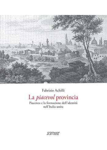 La piacevol provincia. Piacenza e la formazione dell'identità - Fabrizio Achilli - Libro Scritture 2014, Uomini e luoghi | Libraccio.it