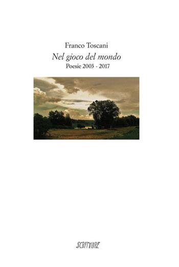 Nel gioco del mondo. Poesie 2003-2017 - Franco Toscani - Libro Scritture 2017, Riflessi | Libraccio.it