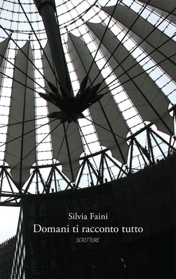 Domani ti racconto tutto - Silvia Faini - Libro Scritture 2017 | Libraccio.it