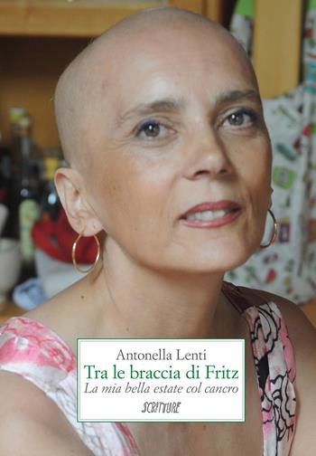 Tra le braccia di Fritz. La mia bella estate col cancro - Antonella Lenti - Libro Scritture 2018, Uomini e luoghi | Libraccio.it