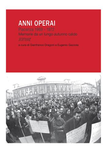 Anni operai. Piacenza 1969-1972. Memorie da un lungo autunno caldo  - Libro Scritture 2019, Il lavoro | Libraccio.it