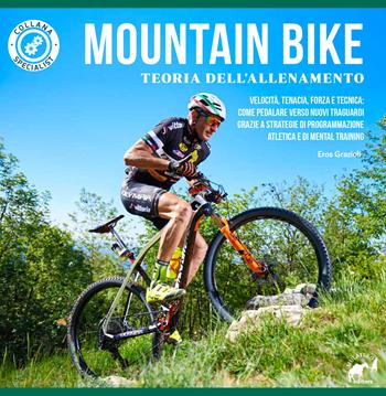 Mountain bike. Teoria dell'allenamento. Velocità, tenacia, forza e tecnica: come pedalare verso nuovi traguardi grazie a strategie di programmazione atletica e di mental training - Eros Grazioli - Libro Mulatero 2017, Specialist | Libraccio.it