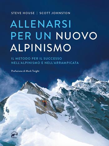 Allenarsi per un nuovo alpinismo. Il metodo per il successo nell'alpinismo e nell'arrampicata - Steve House, Scott Johnston - Libro Mulatero Editore 2020, Specialist | Libraccio.it