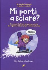 Mi porti a sciare? Il manuale illustrato per papà e mamma che vogliono portare i propri bambini sulla neve. Per bambini scatenati e genitori motivati