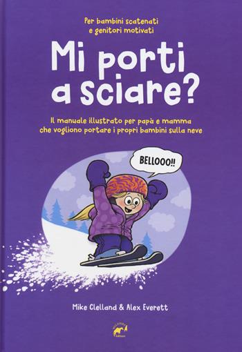 Mi porti a sciare? Il manuale illustrato per papà e mamma che vogliono portare i propri bambini sulla neve. Per bambini scatenati e genitori motivati - Mike Clelland, Alex Everett - Libro Mulatero Editore 2019 | Libraccio.it