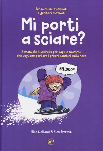 Mi porti a sciare? Il manuale illustrato per papà e mamma che vogliono portare i propri bambini sulla neve. Per bambini scatenati e genitori motivati - Mike Clelland, Alex Everett - Libro Mulatero 2019 | Libraccio.it