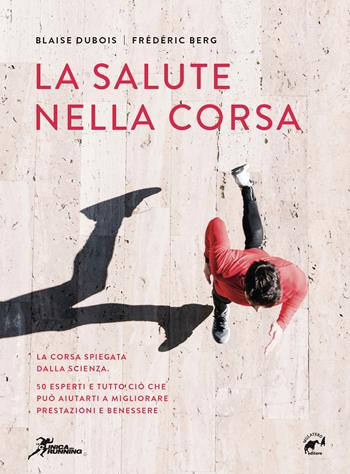 La salute nella corsa. La corsa spiegata dalla scienza. 50 esperti e tutto ciò che può aiutarti a migliorare prestazioni e benessere. - Blaise Dubois, Frédéric Berg - Libro Mulatero 2020, Specialist | Libraccio.it