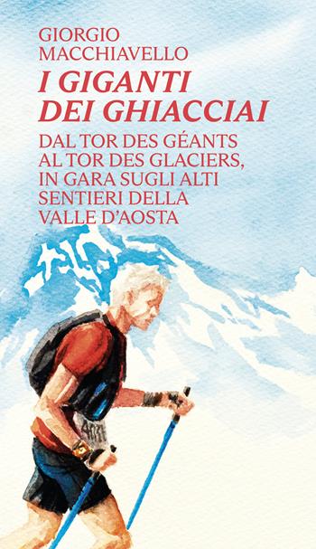 I giganti dei ghiacciai. Dal Tor des Géants al Tor des Glaciers in gara sugli alti sentieri della Valle d'Aosta - Giorgio Macchiavello - Libro Mulatero 2022, Frì | Libraccio.it