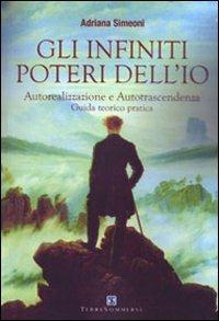 Gli infiniti poteri dell'io. Autorealizzazione e autotrascendenza. Guida teorico pratica - Adriana Simeoni - Libro Ass. Terre Sommerse 2021, Dall'Oriente all'Occidente | Libraccio.it
