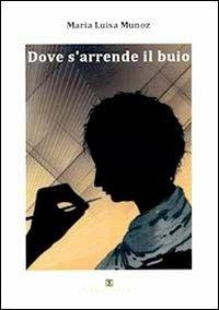 Dove s'arrende il buio - M. Luisa Munoz - Libro Ass. Terre Sommerse 2009, È tempo di cultura | Libraccio.it