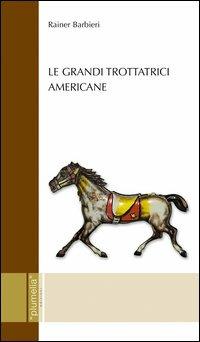 Le grandi trottatrici americane - Rainer Barbieri - Libro Plumelia Edizioni 2010, Ricerca e storia | Libraccio.it