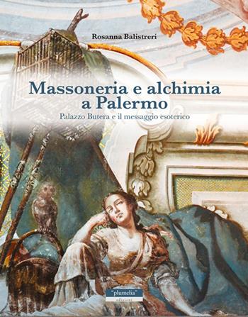 Massoneria e alchimia a Palermo. Palazzo Butera e il messaggio esoterico - Rosanna Balistreri - Libro Plumelia Edizioni 2016, Itinerari | Libraccio.it
