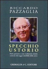 Specchio ustorio. Fatti, persone e cose realmente esistite centrate dal raggio infallibile della satira - Riccardo Pazzaglia - Libro Grimaldi & C. 2009 | Libraccio.it