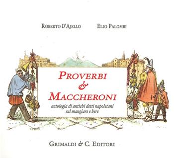 Proverbi & maccheroni. Antologia di antichi detti napoletani sul mangiare e bere - Roberto D'Ajello, Elio Palombi - Libro Grimaldi & C. 2013 | Libraccio.it