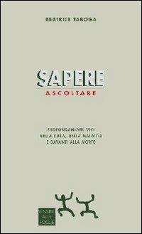 Sapere ascoltare. Profondamente vivi nella cura, nella malattia e davanti alla morte - Beatrice Taboga - Libro Sensibili alle Foglie 2010, Ospiti | Libraccio.it