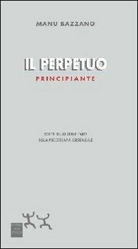 Il perpetuo principiante. Scritti sullo zen e l'arte della psicoterapia esistenziale - Manu Bazzano - Libro Sensibili alle Foglie 2011, Ospiti | Libraccio.it