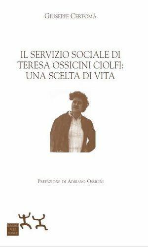 Il servizio sociale di Teresa Ossicini Ciolfi: una scelta di vita - Giuseppe Certomà - Libro Sensibili alle Foglie 2011, Ospiti | Libraccio.it