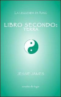 Libro secondo. Terra - Jessie James - Libro Sensibili alle Foglie 2011, La leggenda di Aang | Libraccio.it