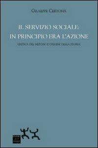 Il servizio sociale. In principio era l'azione. Critica del metodo e origine della storia - Giuseppe Certomà - Libro Sensibili alle Foglie 2012 | Libraccio.it