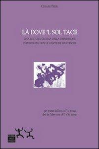 Là dove 'l sol tace. Una lettura critica della depressione intrecciata con le cantiche dantesche - Cesare Perri - Libro Sensibili alle Foglie 2013, Ospiti | Libraccio.it