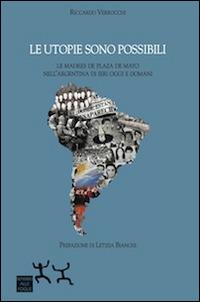 Le utopie sono possibili. Le Madres di Plaza de Mayo nell'Argentina di ieri oggi e domani - Riccardo Verrocchi - Libro Sensibili alle Foglie 2014 | Libraccio.it
