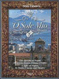 'O sole mio. Uno sguardo su Napoli attraverso musica, cinema e teatro-A sight on Naples, its music, cinema and theatre. Con CD Audio - Mimì Palmiero - Libro Mediane 2008 | Libraccio.it