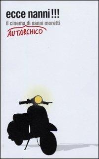 Ecce Nanni!!! Il cinema autarchico di Nanni Moretti  - Libro CEC (Udine) 2006 | Libraccio.it