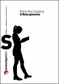 Il Risorgimento - M. Pia Casalena - Libro Archetipo Libri 2007, I prismi | Libraccio.it