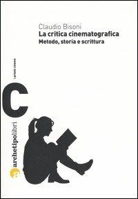 La critica cinematografica. Metodo, storia e scrittura - Claudio Bisoni - Libro Archetipo Libri 2008, I prismi | Libraccio.it