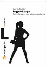 Leggere il corpo. Dalla fisiognomica alle neuroscienze - Lucia Rodler - Libro Archetipo Libri 2009, Prismi letteratura | Libraccio.it