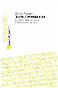 Tutto il mondo ride. La nascita della commedia cinematografica sovietica - Enrico Ruggeri - Libro Archetipo Libri 2010, Coriandoli | Libraccio.it